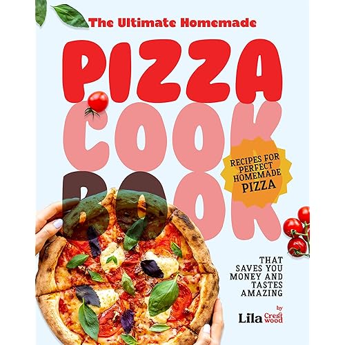 The Ultimate Homemade Pizza Cookbook: Recipes for Perfect Homemade Pizza That Saves You Money and Tastes Amazing