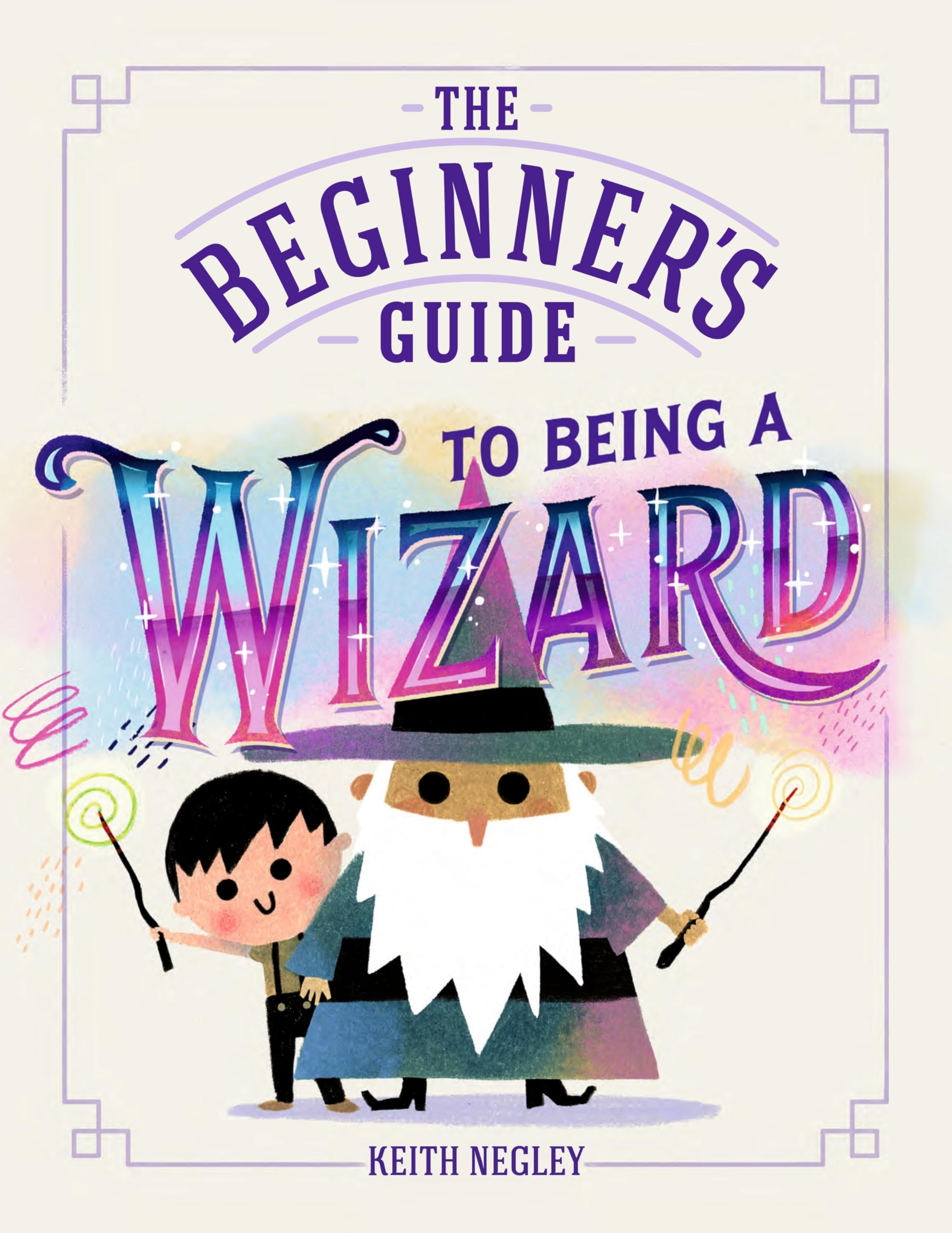 The Beginner's Guide to Being a Wizard: A hilarious how-to guide for aspiring wizards - the perfect Halloween gift for children