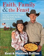Faith, Family & The Feast: Recipes to Feed Your Crew from the Grill, Garden, and Iron Skillet