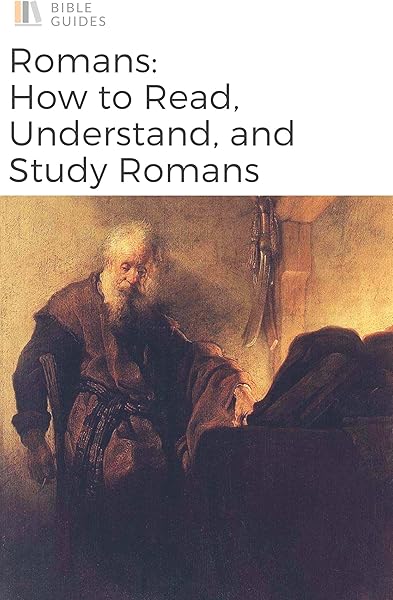 The Bible: Romans: How To Read, Understand, and Study The Book of Romans (Bible Guides)