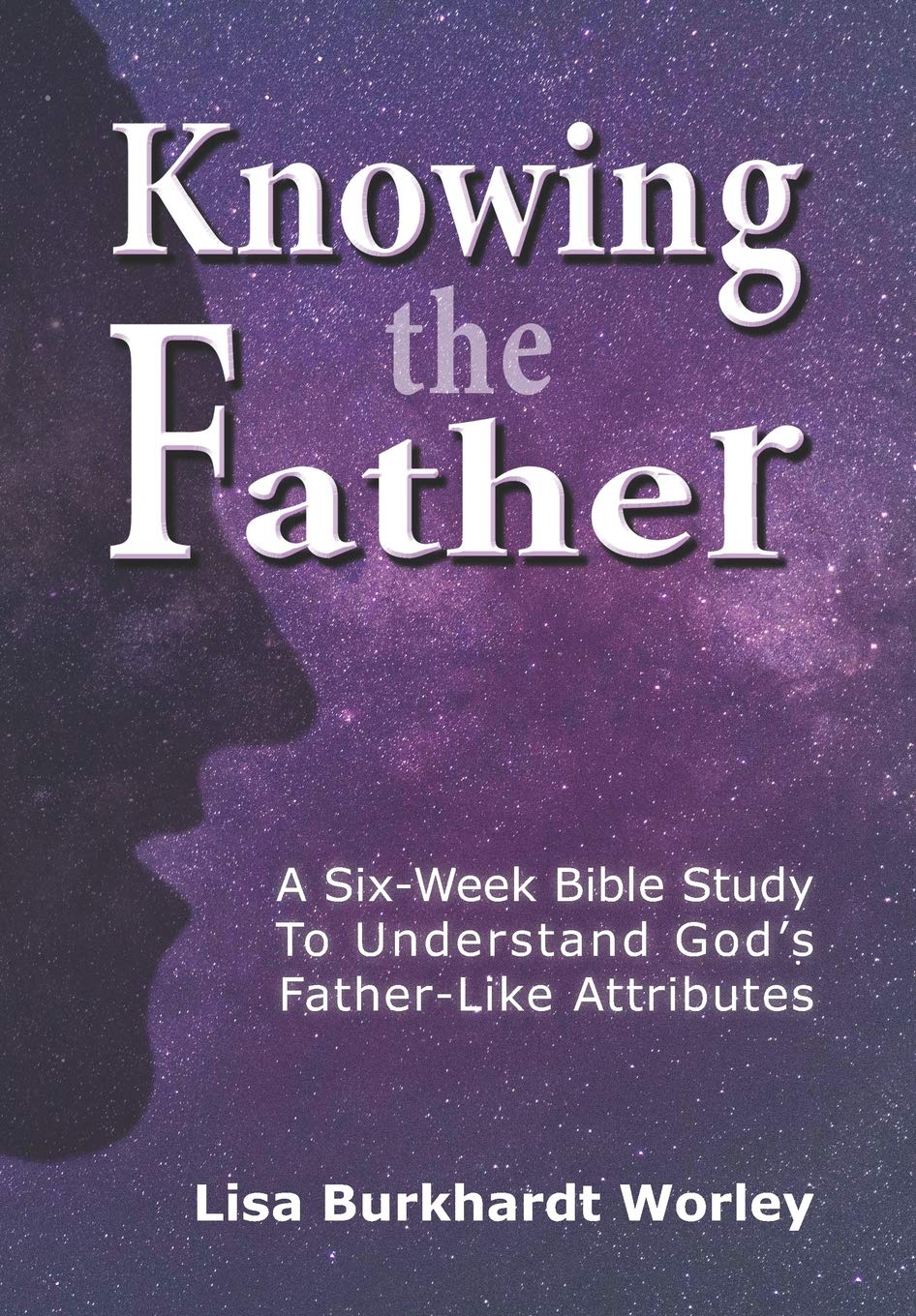 Knowing the Father: A Six-Week Bible Study To Understand God’s Father-Like Attributes