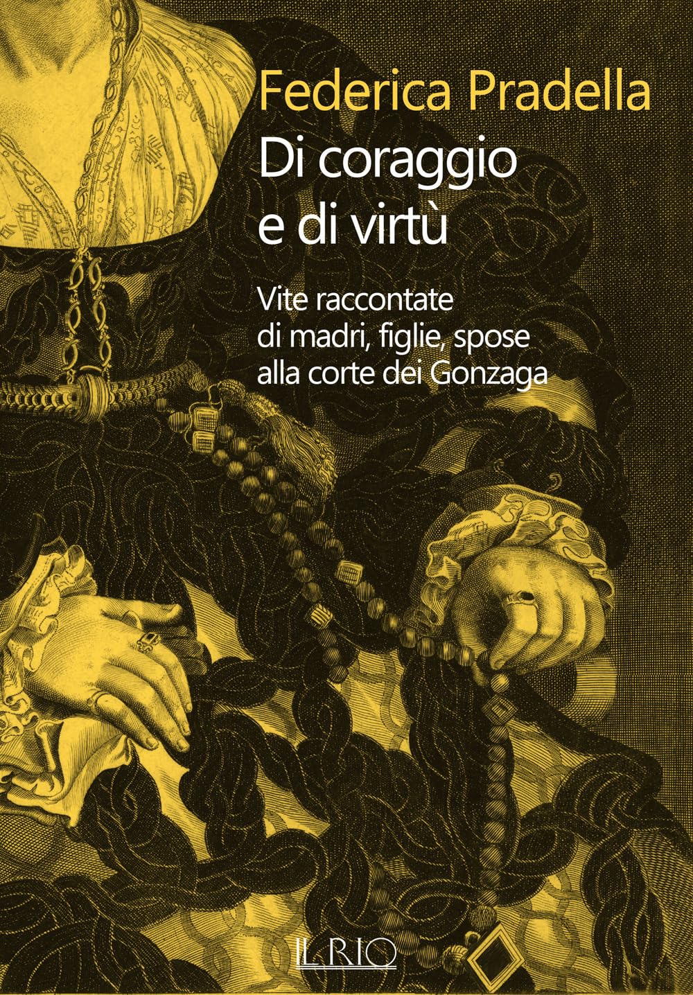 Di Coraggio E Di Virtù. Vite Raccontate Di Madri, Figlie, Spose Alla Corte Dei Gonzaga - 4