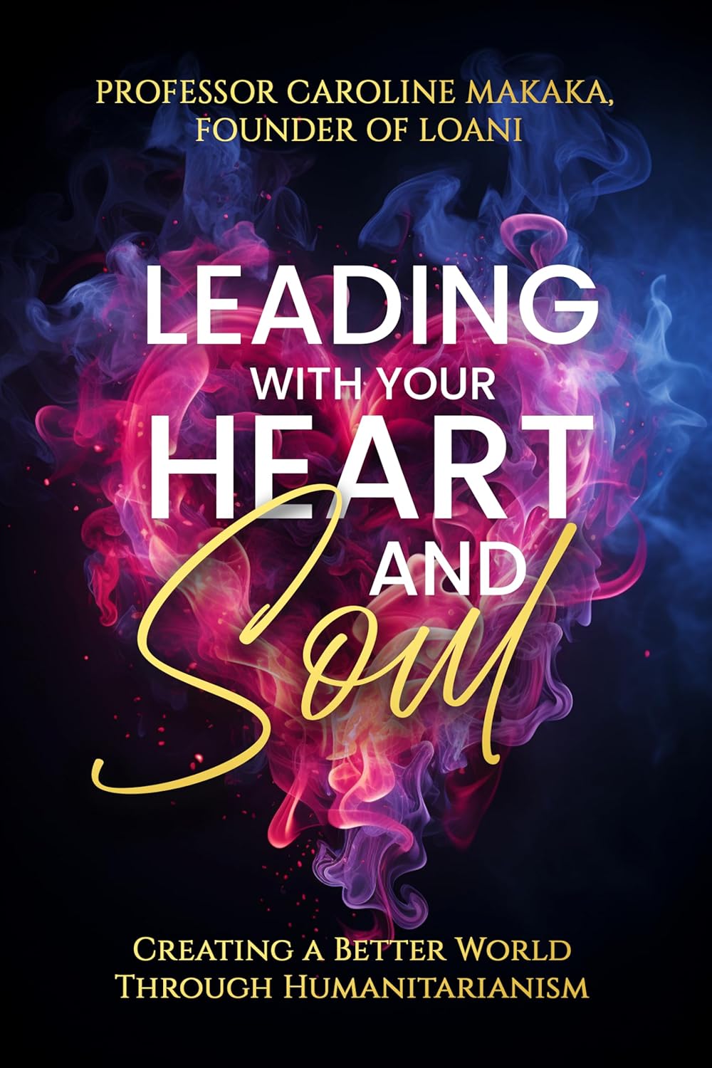 Leading With Your Heart And Soul Creating A Better World Through