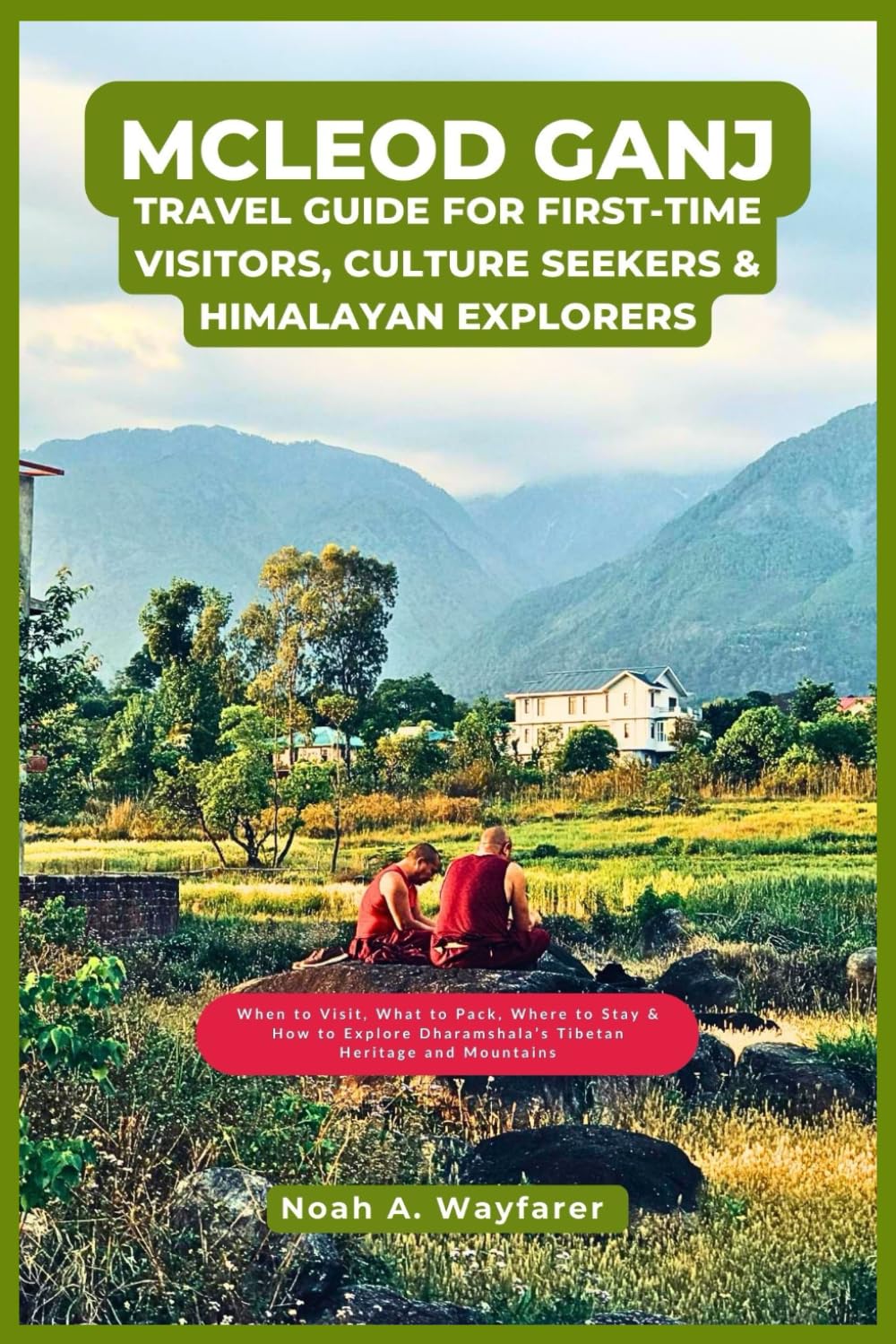 McLeod Ganj Travel Guide for First-Time Visitors, Culture Seekers & Himalayan Explorers: When to Visit, What to Pack, Where to Stay & How to Explore ... the World: A Practical Travel Guide Series)