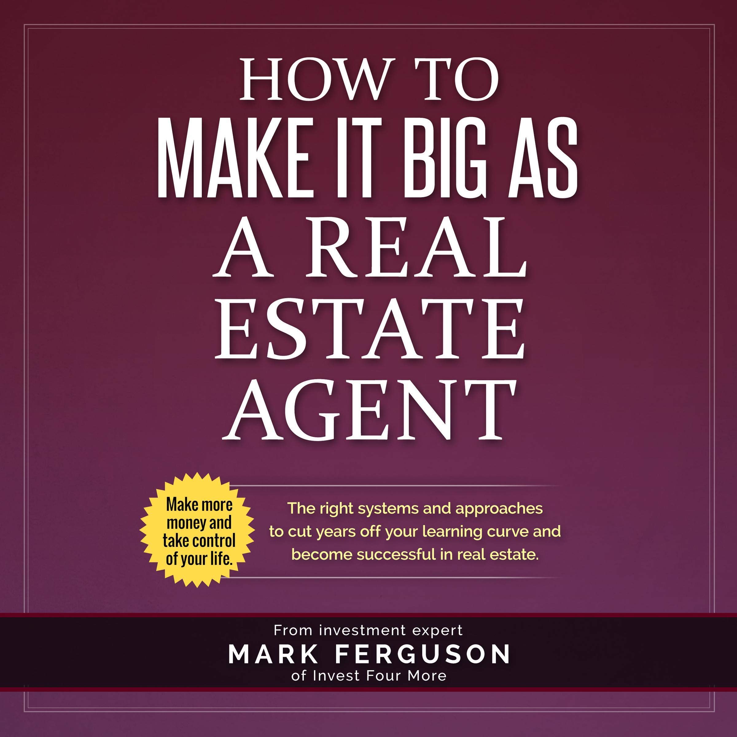 How to Make It Big as a Real Estate Agent: The Right Systems and Approaches to Cut Years Off Your Learning Curve and Become Successful in Real Estate