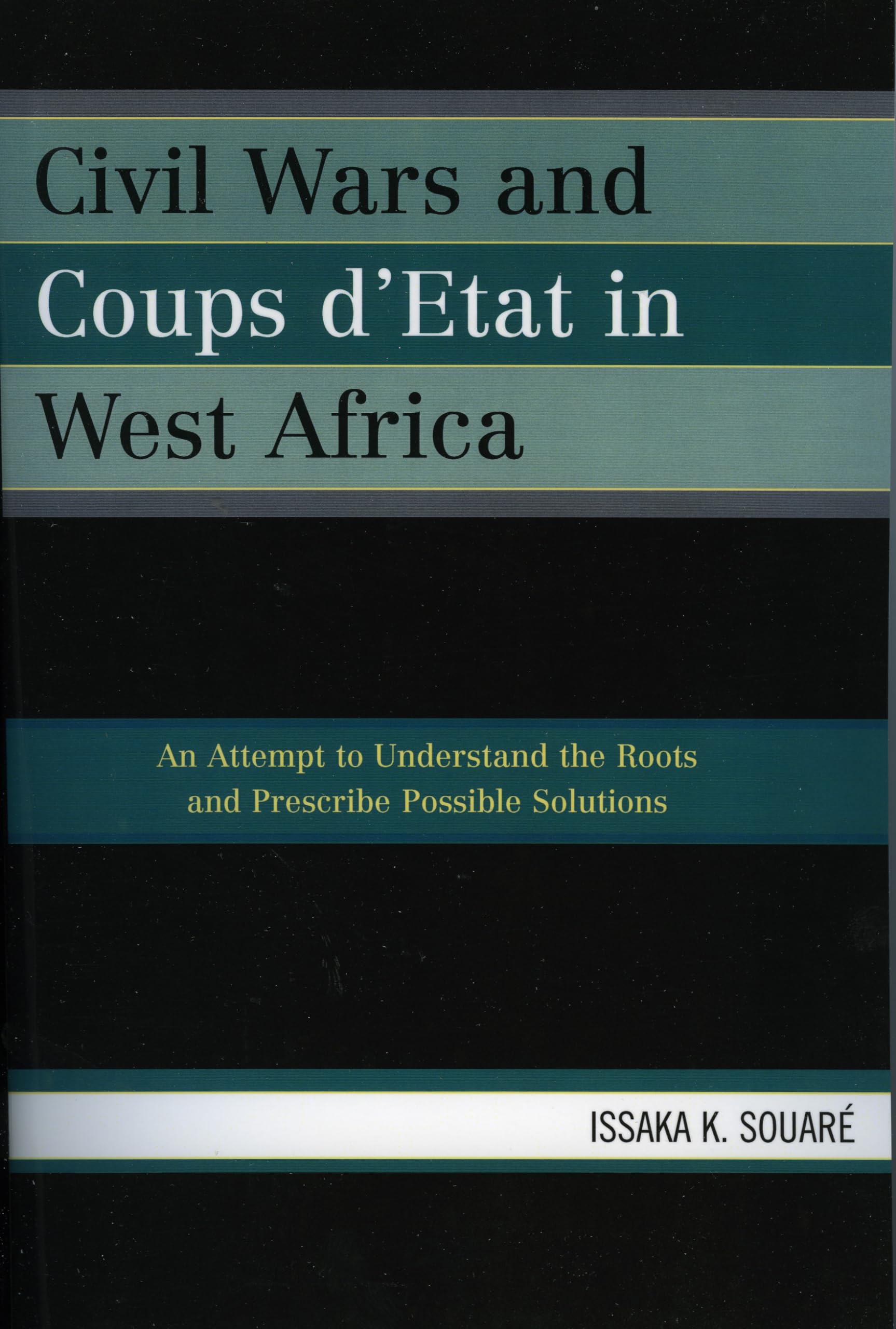 Civil Wars and Coups d'Etat in West Africa: An Attempt to Understand the Roots and Prescribe Possible Solutions