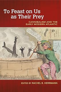 To Feast on Us as Their Prey: Cannibalism and the Early Modern Atlantic (Food and Foodways)