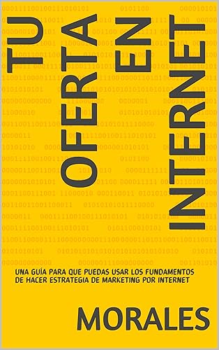 TU OFERTA EN INTERNET UNA GUÍA PARA QUE PUEDAS USAR LOS FUNDAMENTOS DE HACER ESTRATEGIA DE MARKETING POR INTERNET (Spanish Edition)