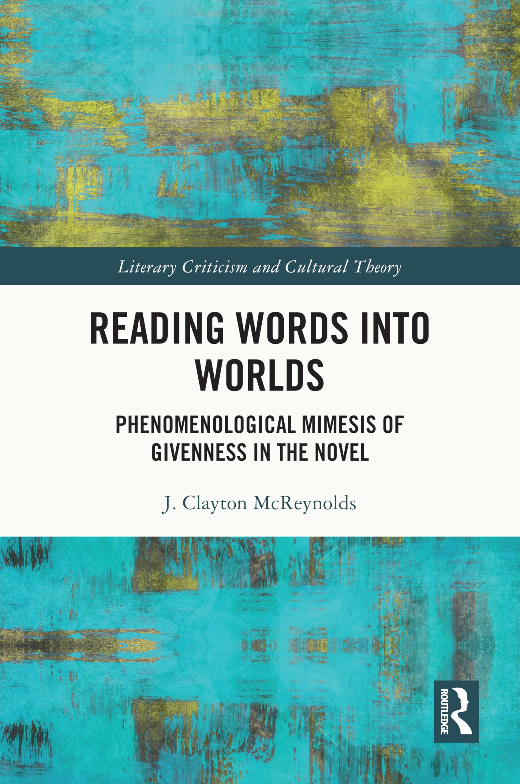 Reading Words into Worlds: Phenomenological Mimesis of Givenness in the Novel (Literary Criticism and Cultural Theory)
