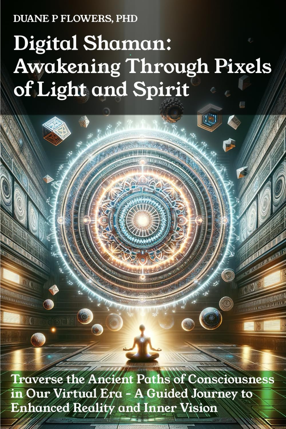 Digital Shaman: Awakening Through Pixels of Light & Spirit: Traverse the Ancient Paths of Consciousness in Our Virtual Era – A Guided Journey to Enhanced Reality and Inner Vision