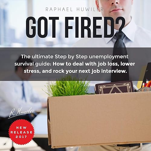Got Fired?: The Ultimate Step by Step Unemployment Survival Guide: How to Deal with Job Loss, Lower Stress, and Rock Your Next Job Interview.