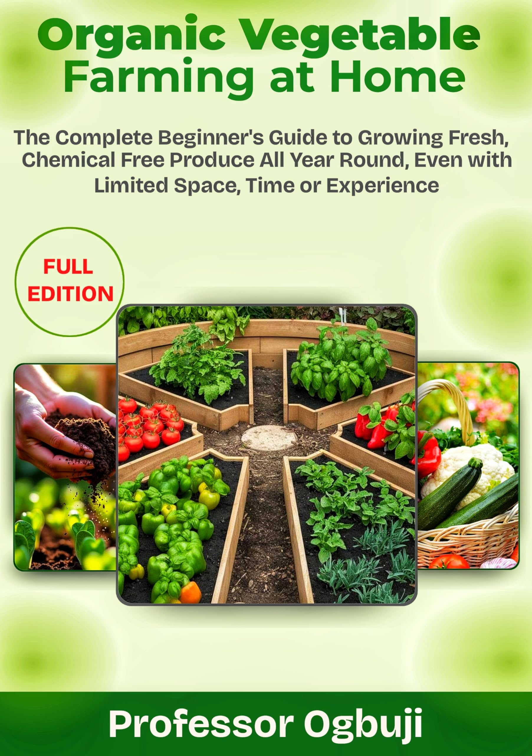 Organic Vegetable Farming at Home: The Complete Beginner's Guide to Growing Fresh, Chemical Free Produce All Year Round, Even with Limited Space, Time or Experience