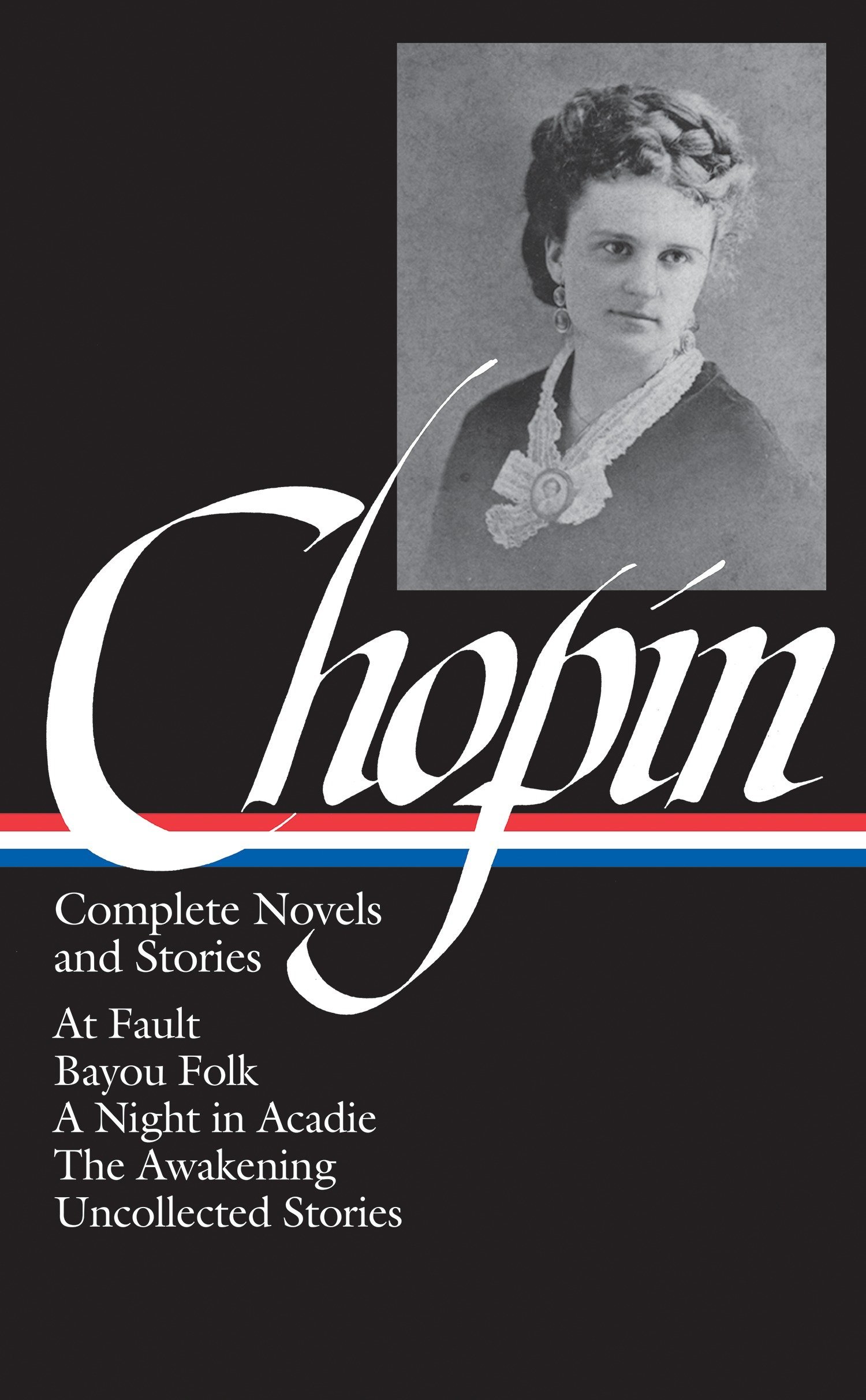 Kate Chopin: Complete Novels and Stories: At Fault, Bayou Folk, A Night in Acadie, The Awakening, Uncollected Stories