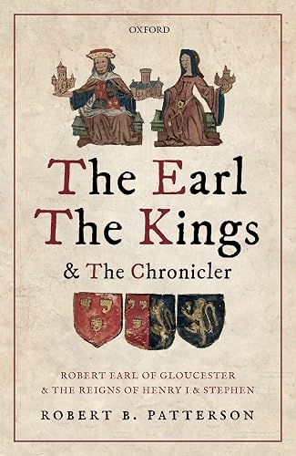 The Earl, the Kings, and the Chronicler: Robert Earl of Gloucester and the Reigns of Henry I and Stephen