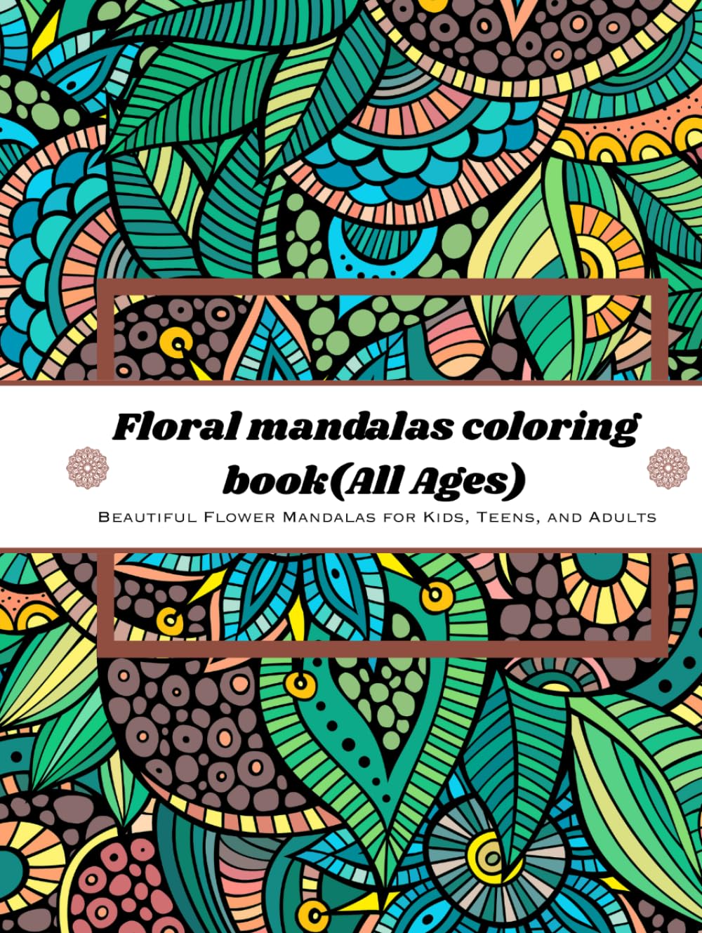Floral Mandalas Coloring Book: Beautiful Flower Mandalas for Kids, Teens, and Adults