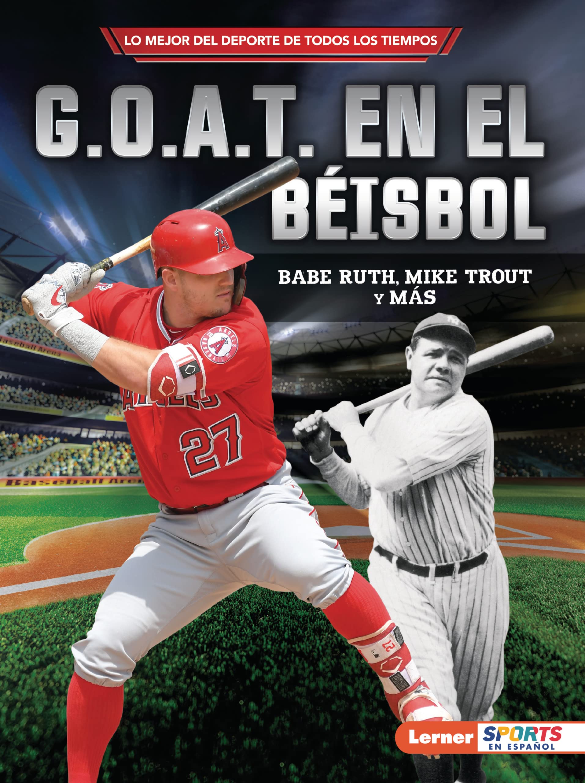 G.O.A.T. en el béisbol/ Baseball's G.O.A.T.: Babe Ruth, Mike Trout Y Más/ Babe Ruth, Mike Trout, and More (Lo Mejor Del Deporte De Todos Los Tiempos/ Sports' Greatest of All Time)