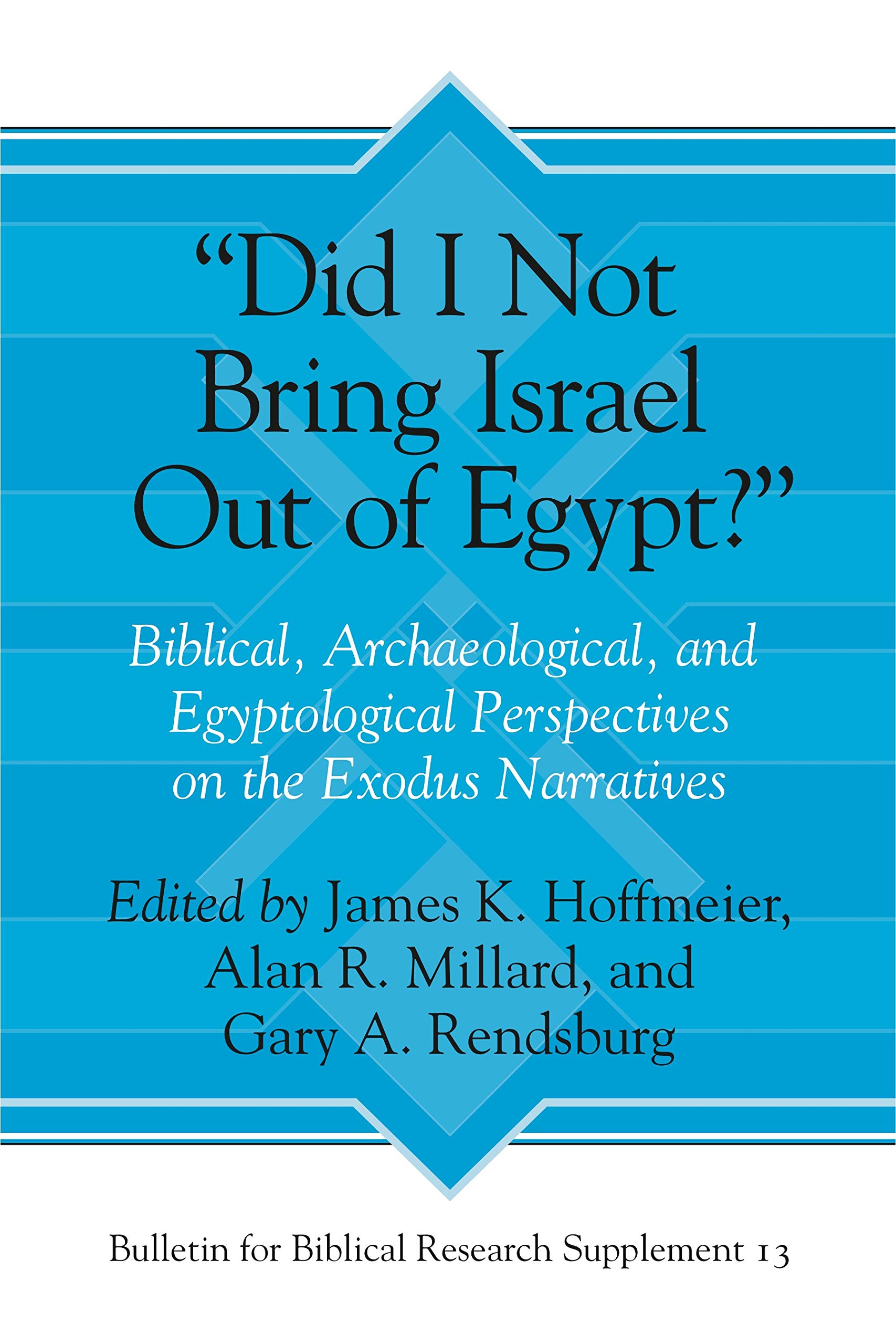 "Did I Not Bring Israel Out of Egypt?": Biblical, Archaeological, and Egyptological Perspectives on the Exodus Narratives (Bulletin for Biblical Research Supplement)