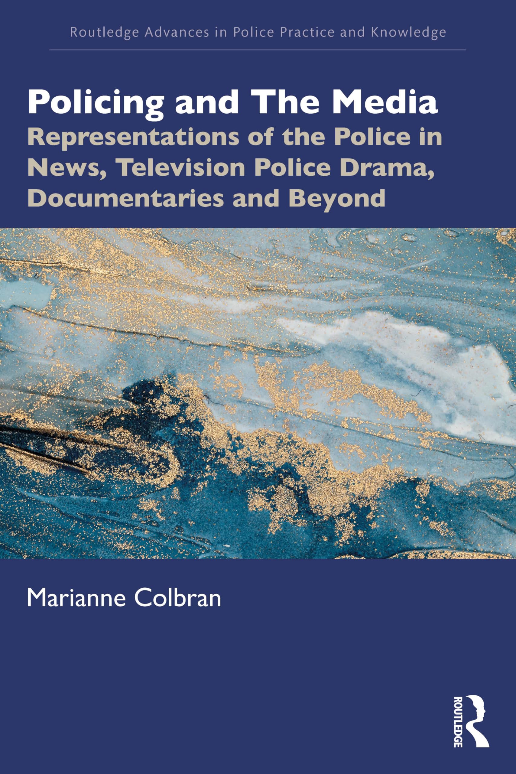 Policing and The Media: Representations of the Police in News, Television Police Drama, Documentaries and Beyond (Routledge Advances in Police Practice and Knowledge)