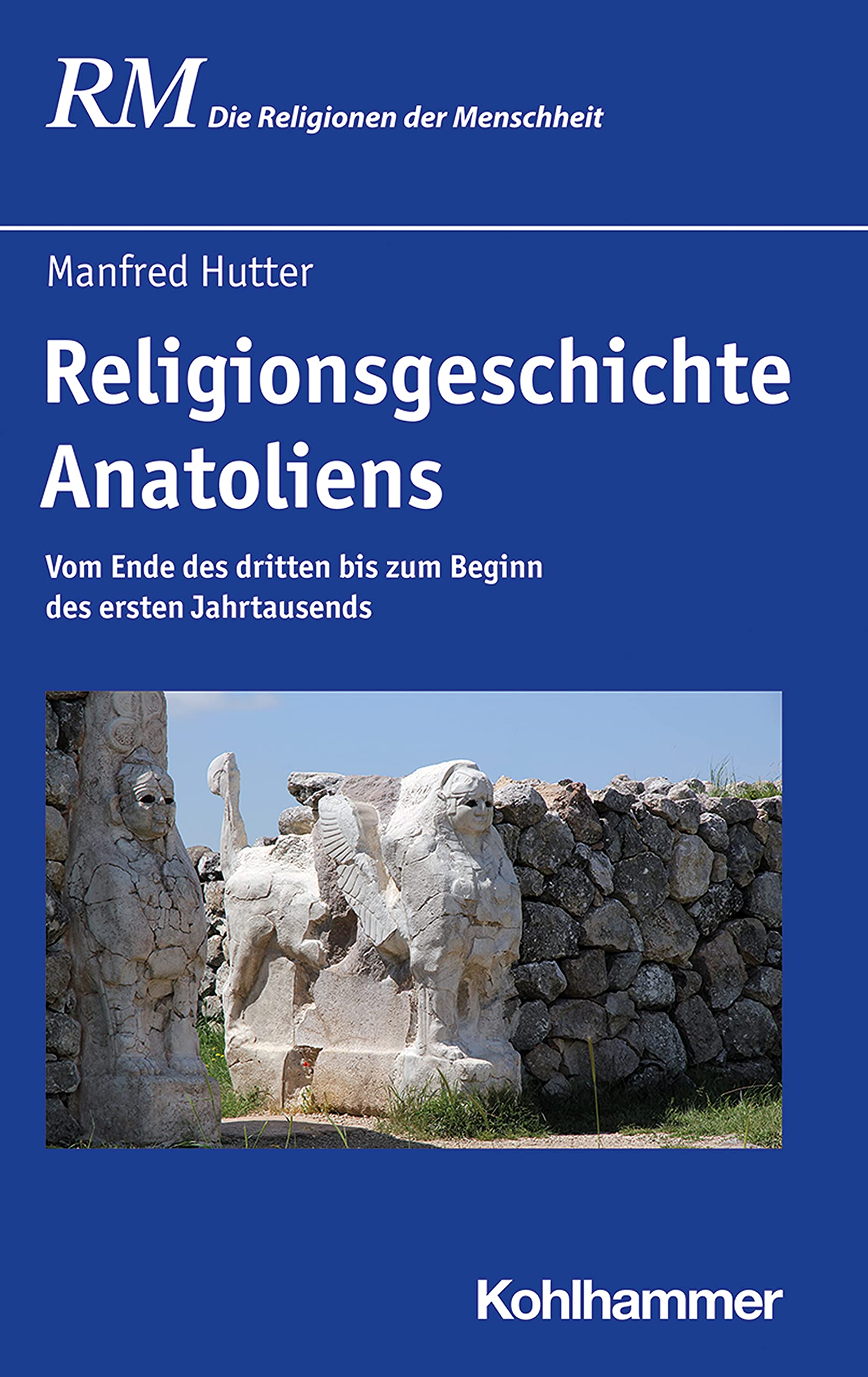 Religionsgeschichte Anatoliens: Vom Ende des dritten bis zum Beginn des ersten Jahrtausends (Die Religionen der Menschheit, 10,1)