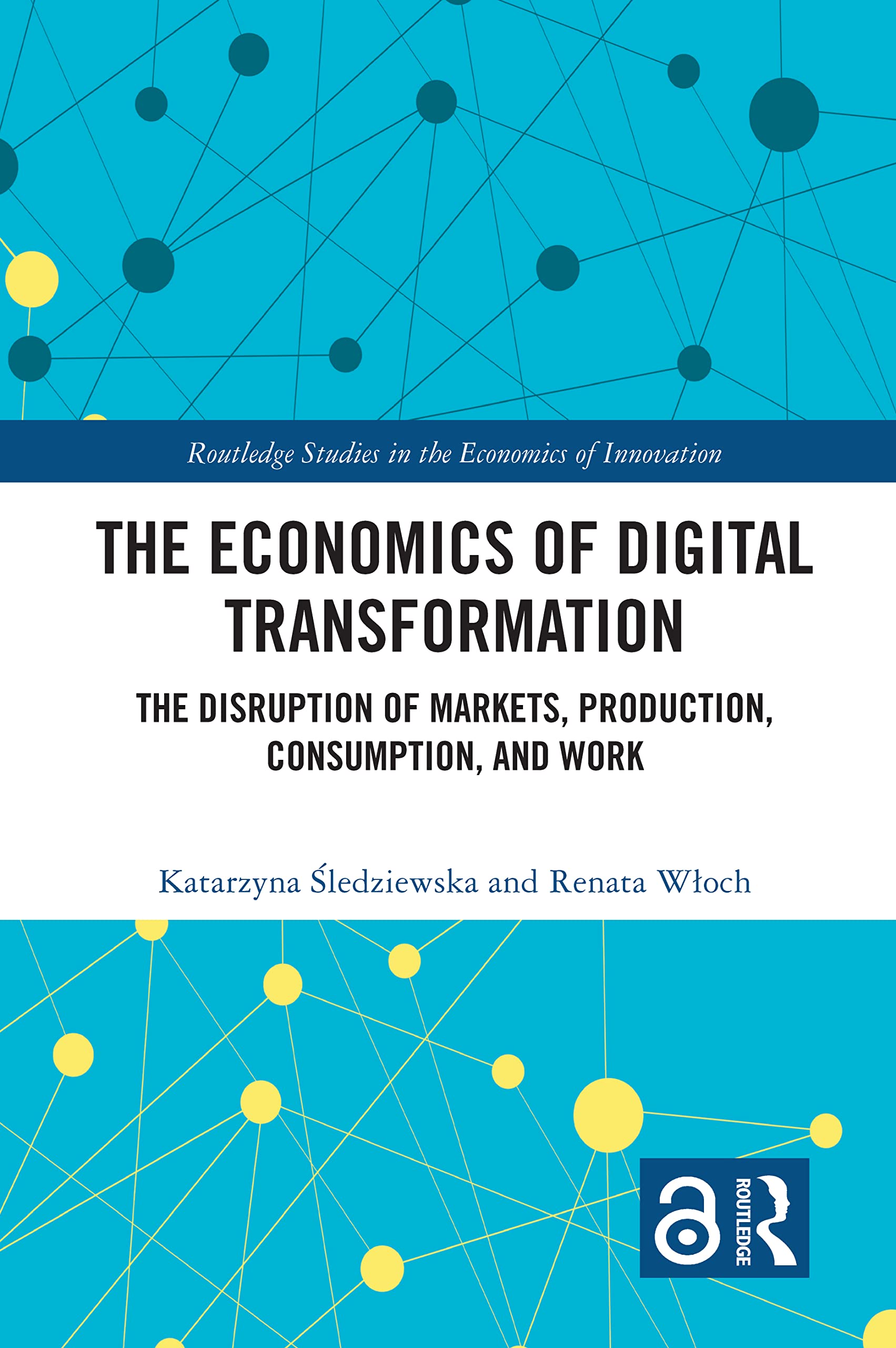 The Economics of Digital Transformation: The Disruption of Markets, Production, Consumption, and Work