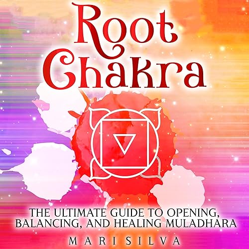 Root Chakra: The Ultimate Guide to Opening, Balancing, and Healing Muladhara (The Seven Chakras)