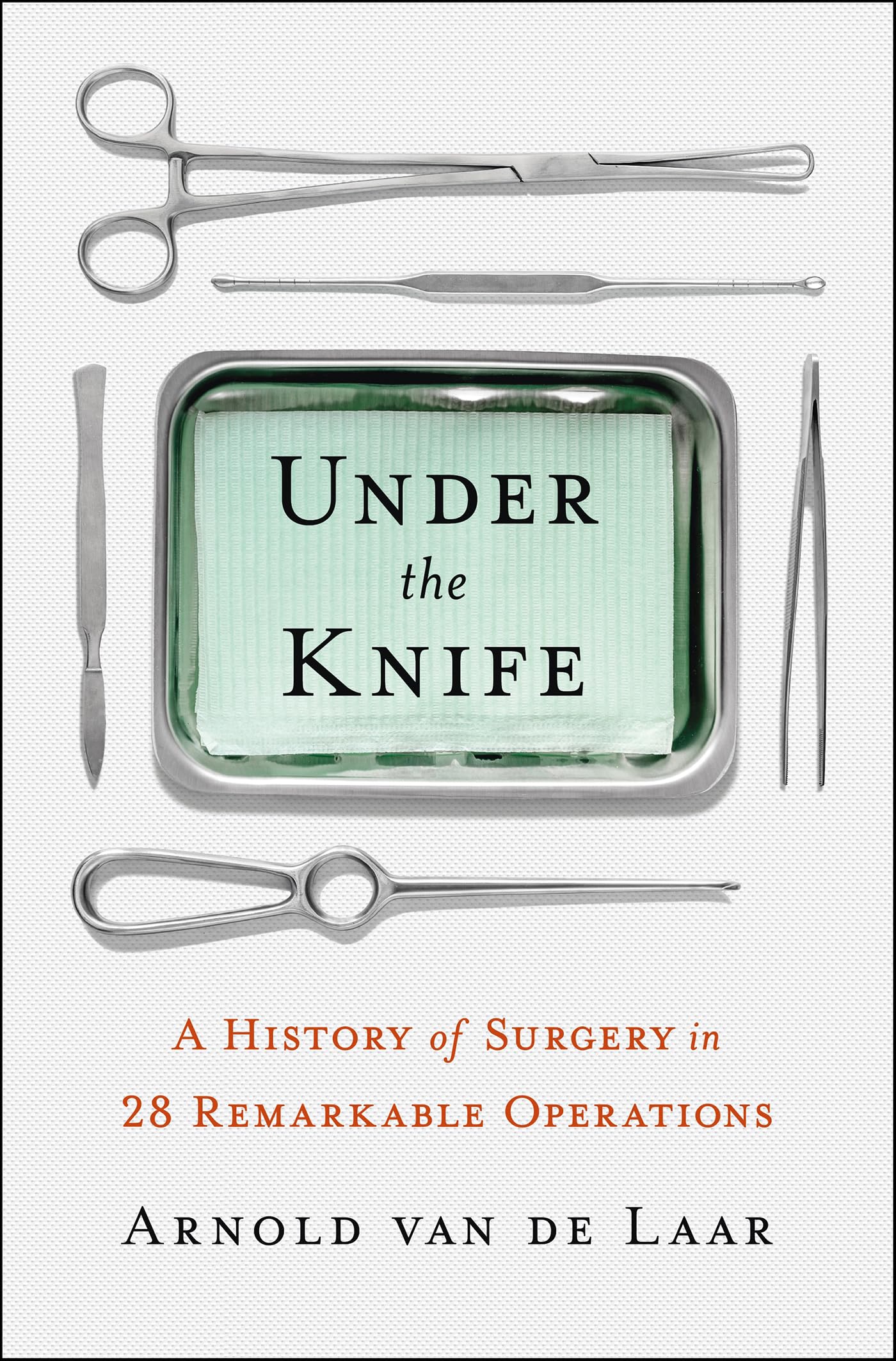 Under the Knife: A History of Surgery in 28 Remarkable Operations