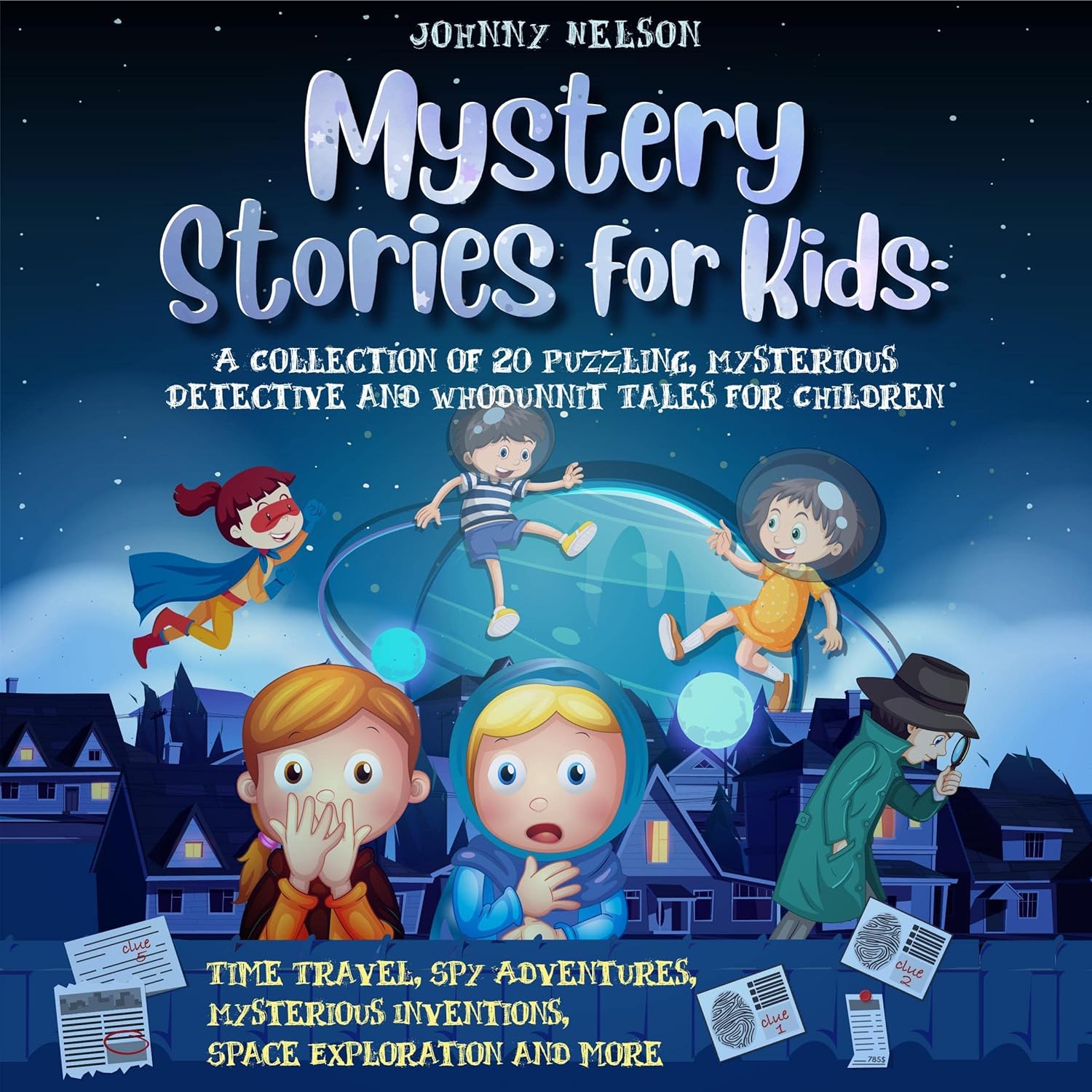 Mystery Short Stories for Kids: A Collection of 20 Puzzling, Mysterious Detective and Whodunnit Tales for Children: Time Travel, Spy Adventures, Mysterious Inventions, Space Exploration and more Mystery Short Stories for Kids: A Collection of 20 Puzzling, Mysterious Detective and Whodunnit Tales for Children: Time Travel, Spy Adventures, Mysterious Inventions, Space Exploration and more