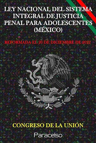 LEY NACIONAL DEL SISTEMA INTEGRAL DE JUSTICIA PENAL PARA ADOLESCENTES (MÉXICO) (Spanish Edition)