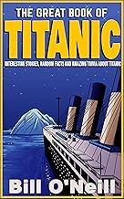 The Great Book of Titanic: Interesting Stories, Random Facts and Amazing Trivia About Titanic