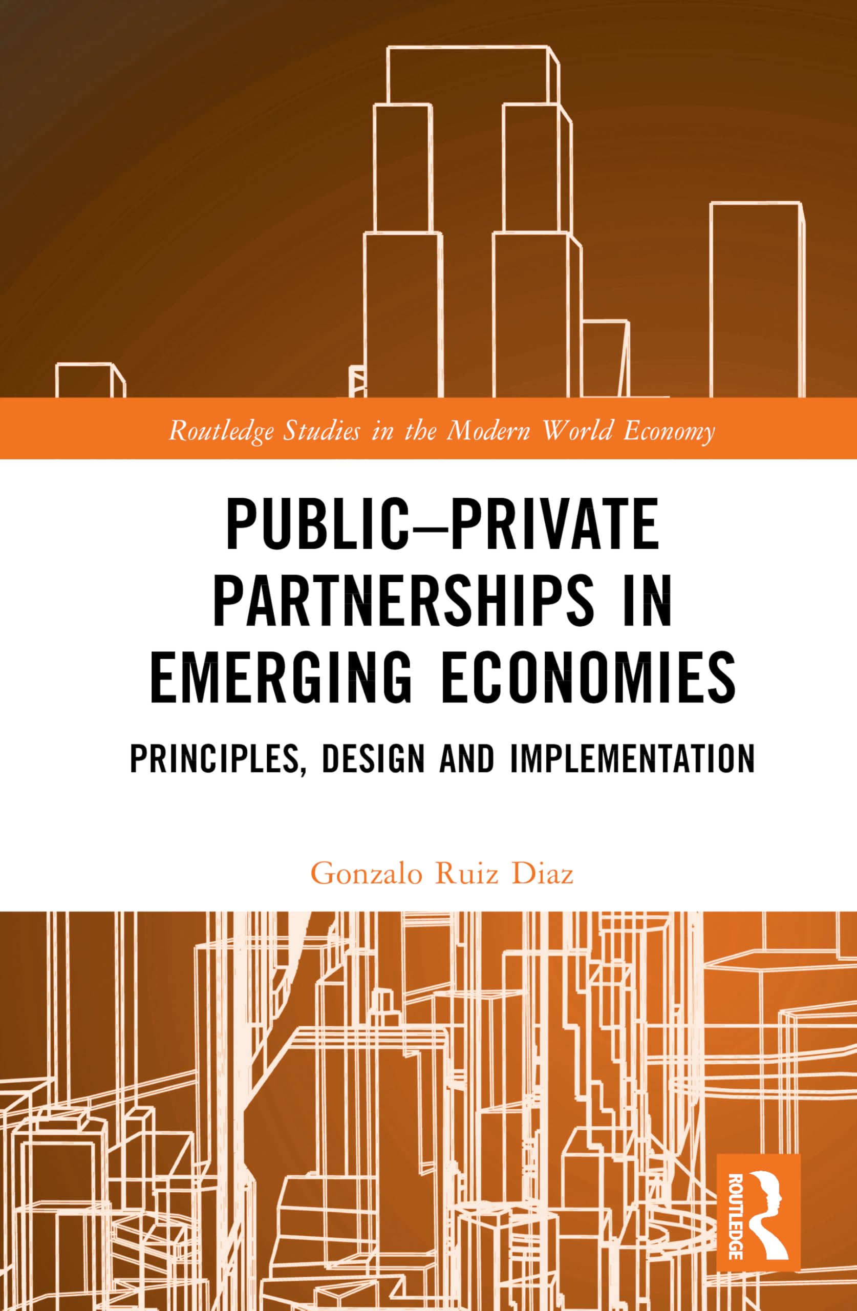 Public–Private Partnerships in Emerging Economies: Principles, Design and Implementation (Routledge Studies in the Modern World Economy)