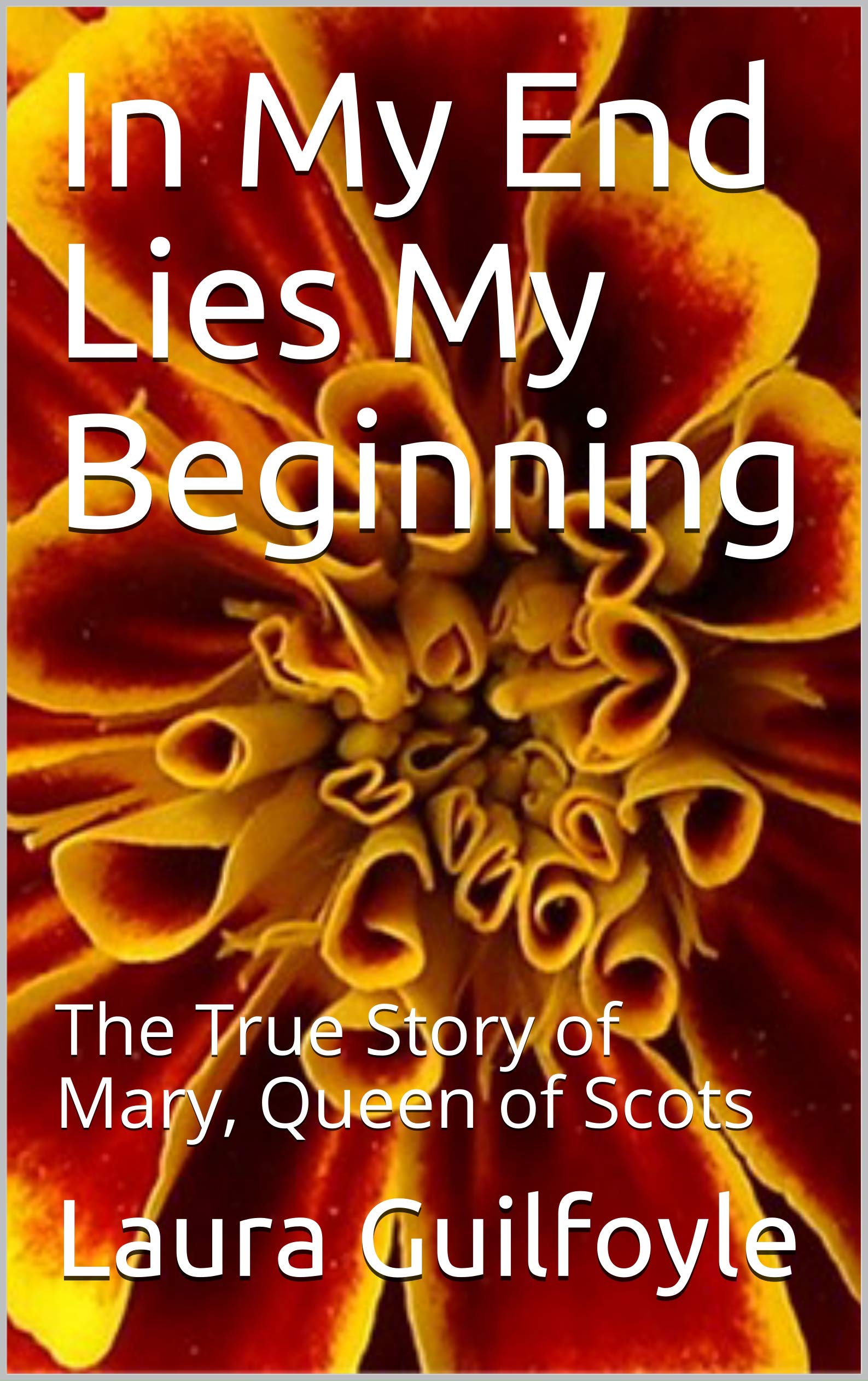 In My End Lies My Beginning: The True Story of Mary, Queen of Scots