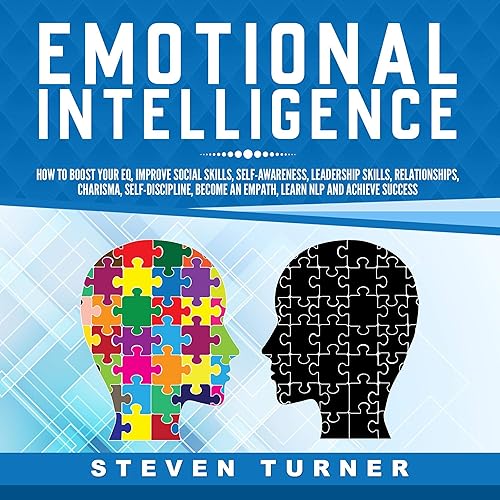 Emotional Intelligence: How to Boost Your EQ, Improve Social Skills, Self-Awareness, Leadership Skills, Relationships, Charisma, Self-Discipline, Become an Empath, Learn NLP, and Achieve Success