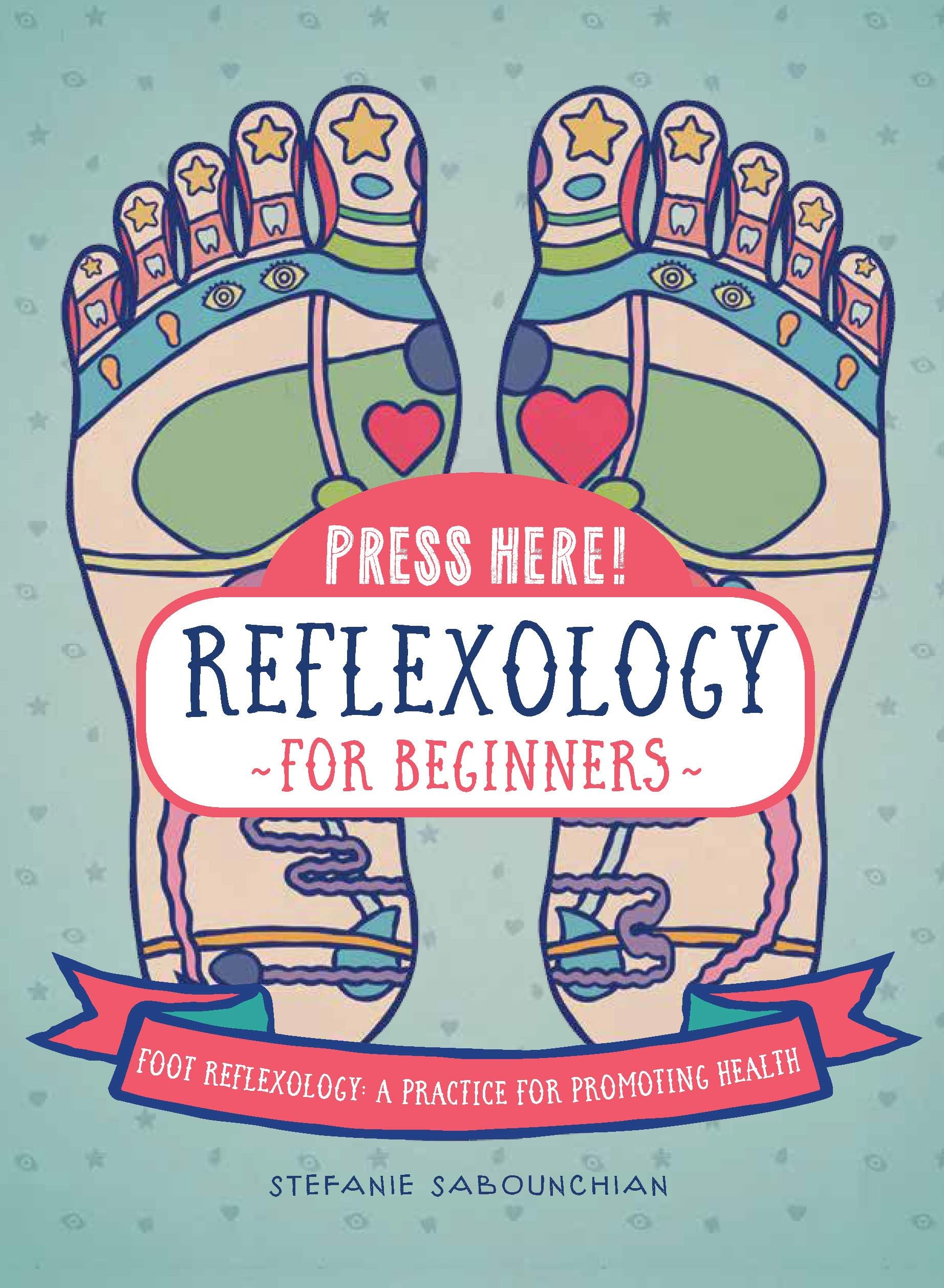 Press Here! Reflexology for Beginners: Foot Reflexology: A Practice for Promoting Health