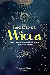 Iniciação na Wicca: O guia completo para a prática de feitiços e ritos mágicos wiccanos. (wicca e bruxaria Livro 1)