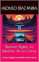 Renacer Digital: La Rebelión de los Clones: Renacer Digital: La Rebelión de los Clones