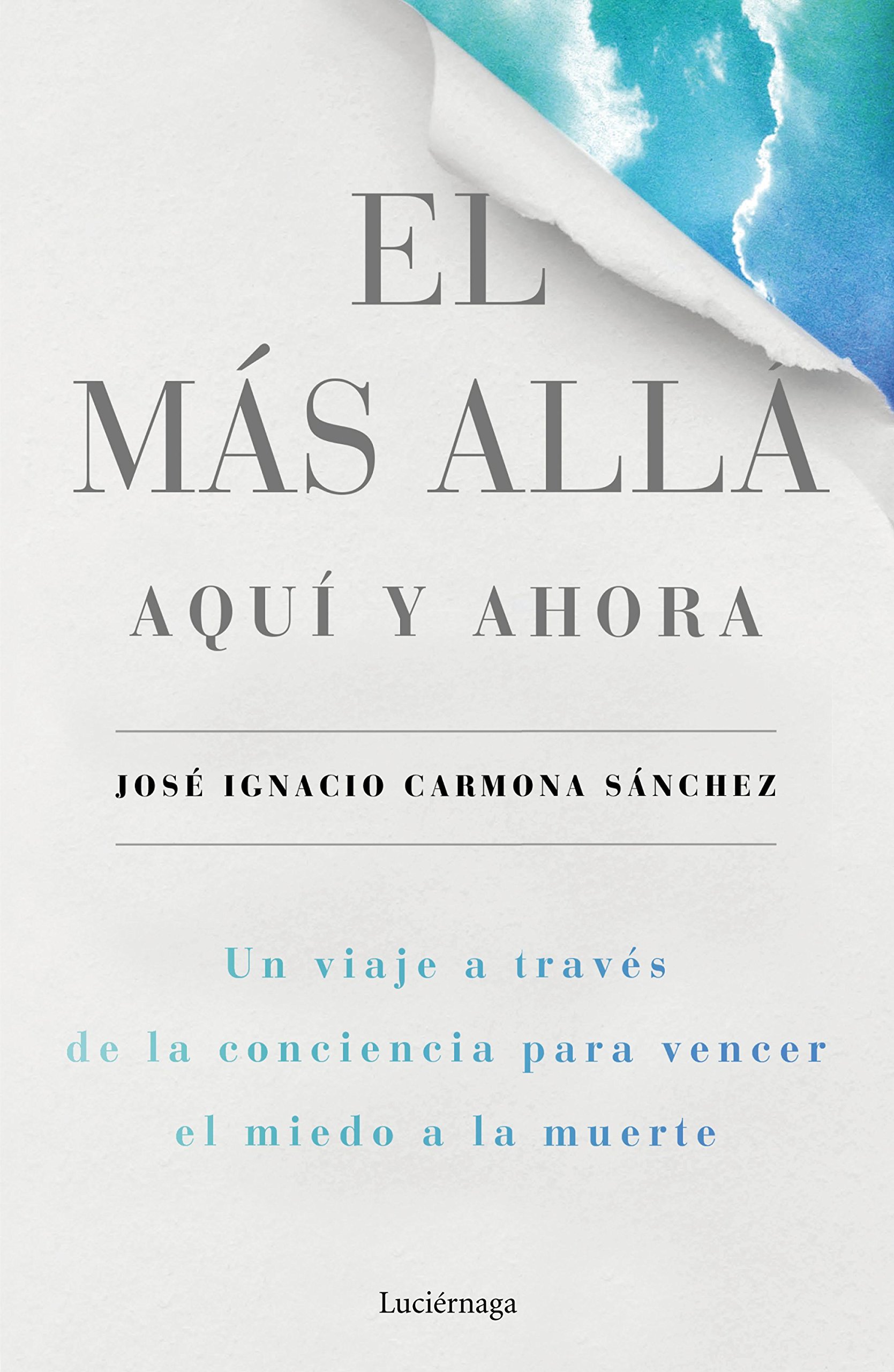El más allá, aquí y ahora: Un viaje a través de la conciencia para vencer el miedo a la muerte (PREVENIR Y SANAR)
