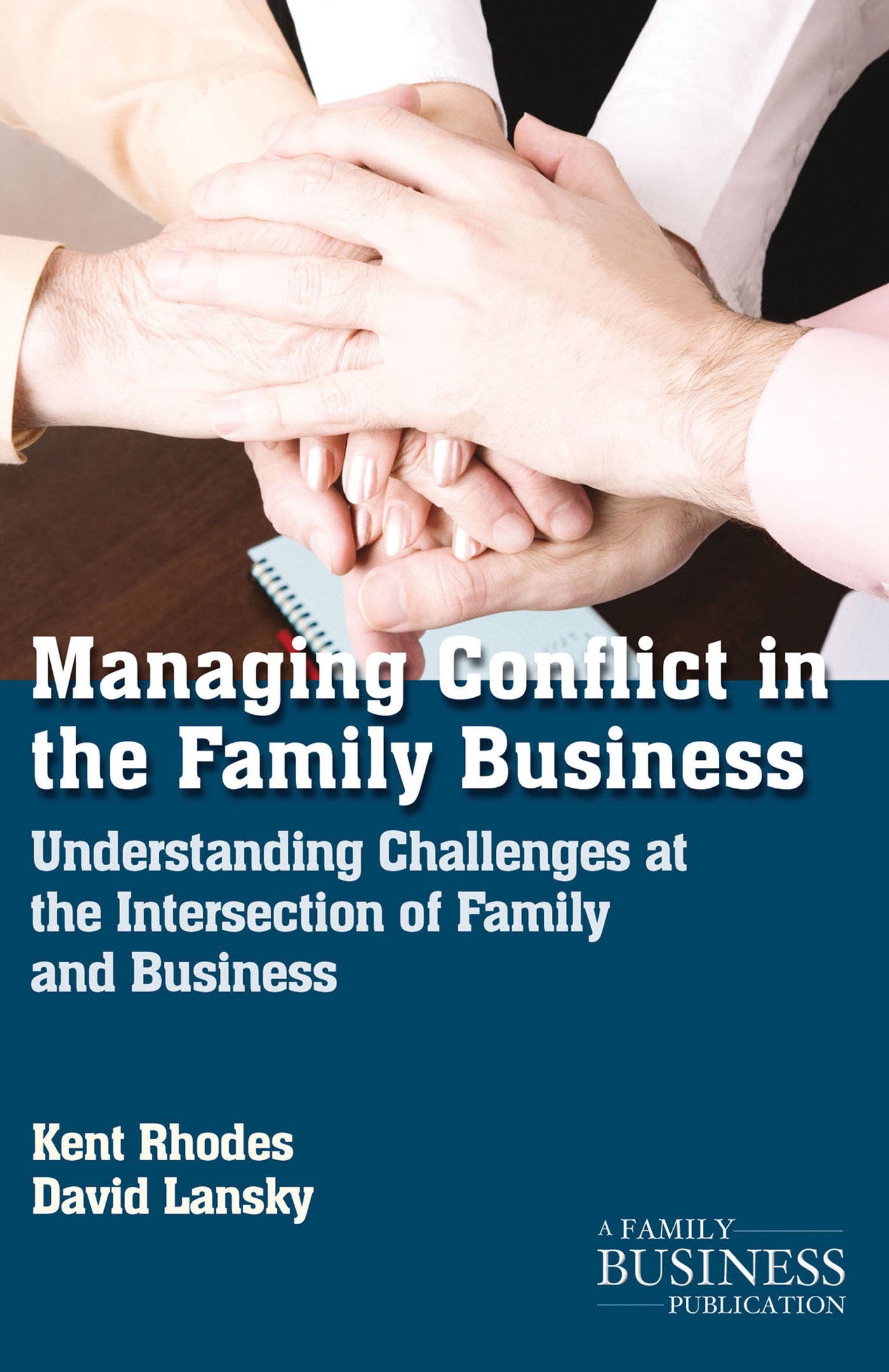Managing Conflict in the Family Business: Understanding Challenges at the Intersection of Family and Business (A Family Business Publication)