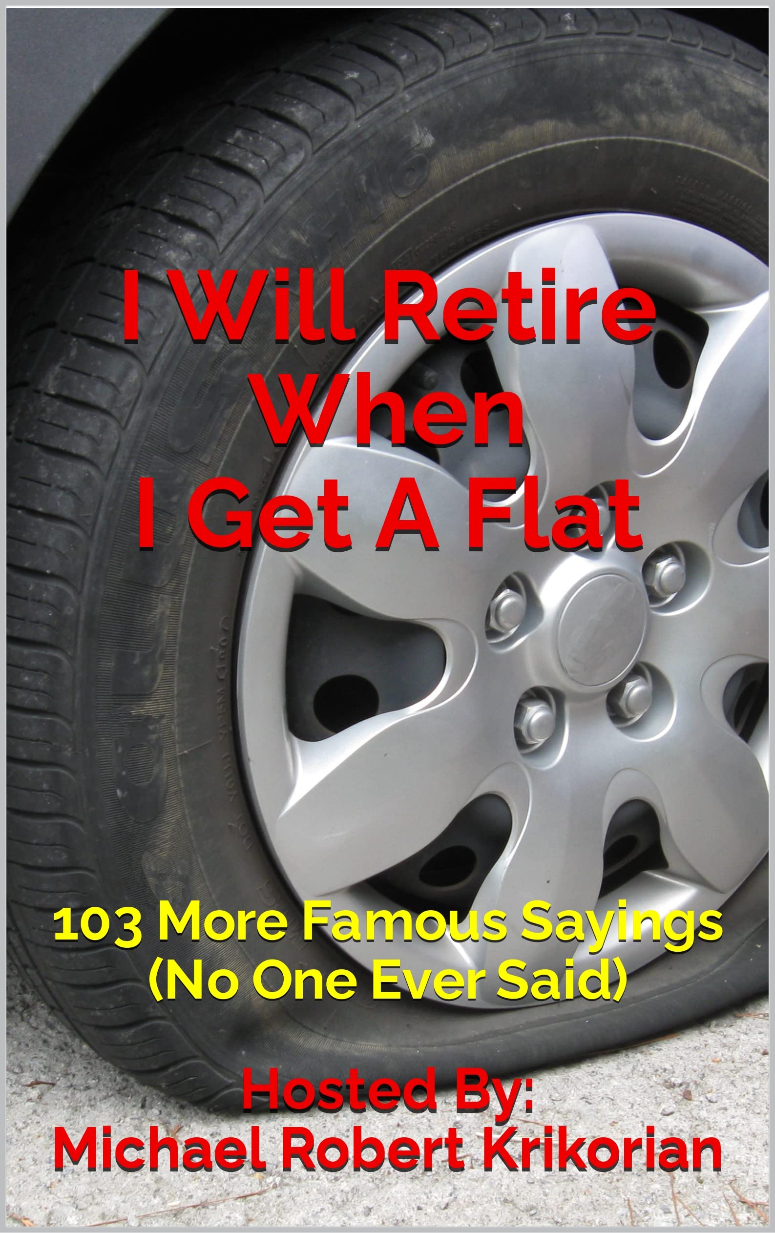 I Will Retire When I Get A Flat: 103 More Famous Sayings (No One Ever Said)