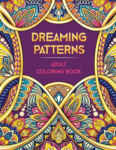 DREAMING PATTERNS. Adult Coloring Book: Over 50 Beautiful Mandala Style Designs (Large Prints). Mindfulness Art for Women &amp; Men ● Stress &amp; Anxiety Relief