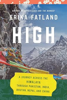 High A Journey Across the Himalaya, Through Pakistan, India, Bhutan, Nepal, and China