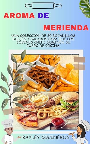 AROMA DE MERIENDA Una colección de 20 bocadillos dulces y salados para que los jóvenes chefs dominen su juego de cocina. (Spanish Edition)