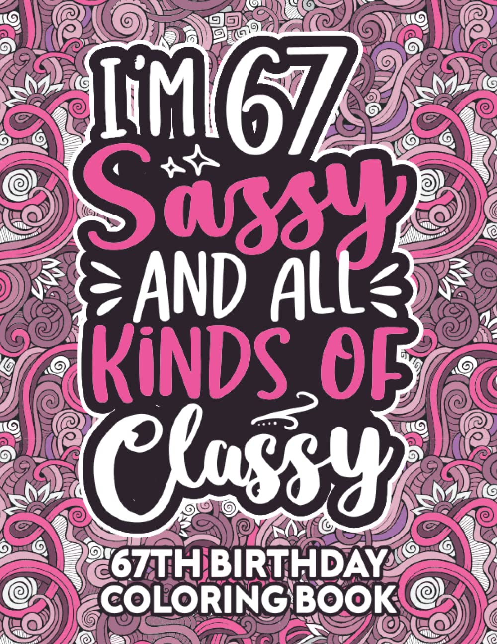 67th Birthday Gifts For Women: 67 Year Old Coloring Book: Funny 67th Birthday Coloring Book Filled With Funny Birthday Quotes, 67th Birthday Gifts For ... & Grandma for Stress Relief & Relaxation.