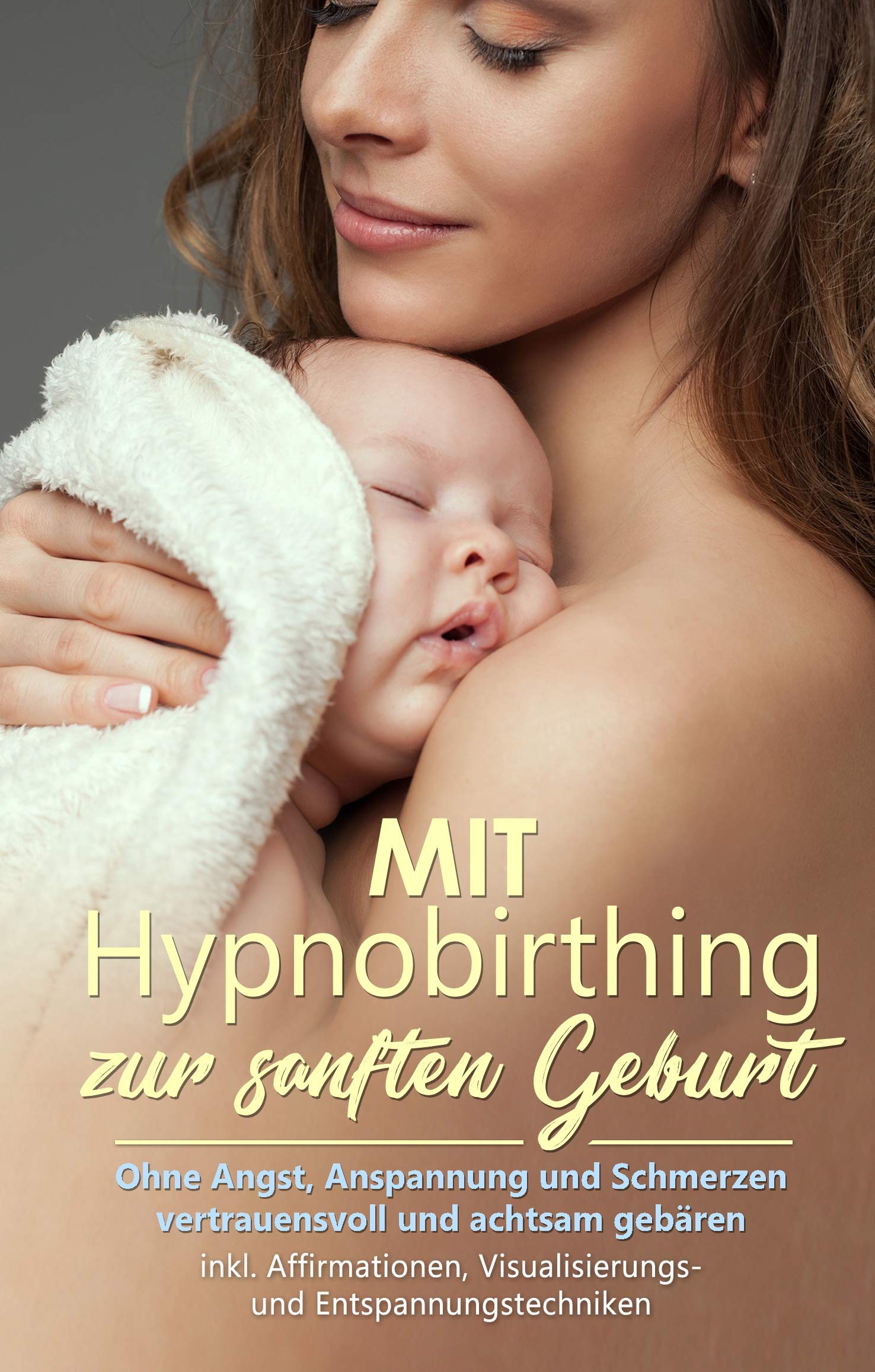 Mit Hypnobirthing zur sanften Geburt: Ohne Angst, Anspannung und Schmerzen vertrauensvoll und achtsam gebären - inkl. Affirmationen, Visualisierungs- und Entspannungstechniken