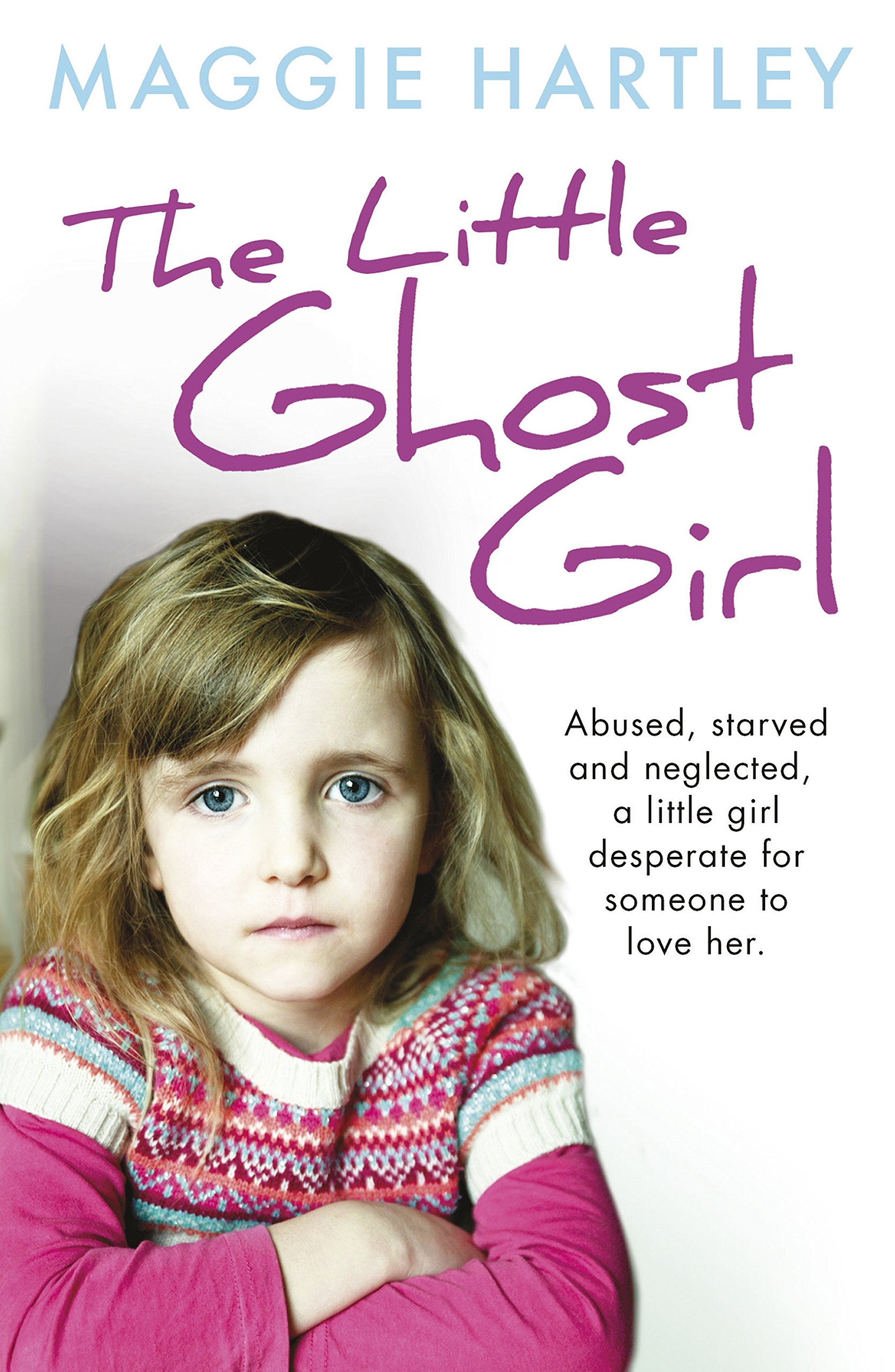 The Little Ghost Girl: Abused Starved and Neglected. A Little Girl Desperate for Someone to Love Her (A Maggie Hartley Foster Carer Story)