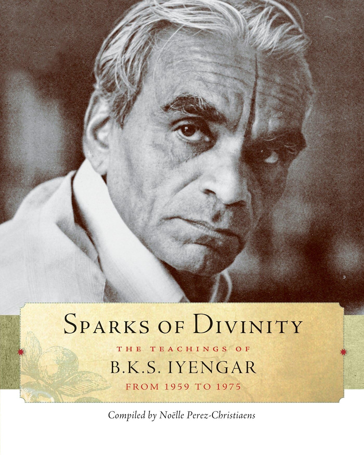 Sparks of Divinity: The Teachings of B. K. S. Iyengar by B K S Iyengar PAPERBACK