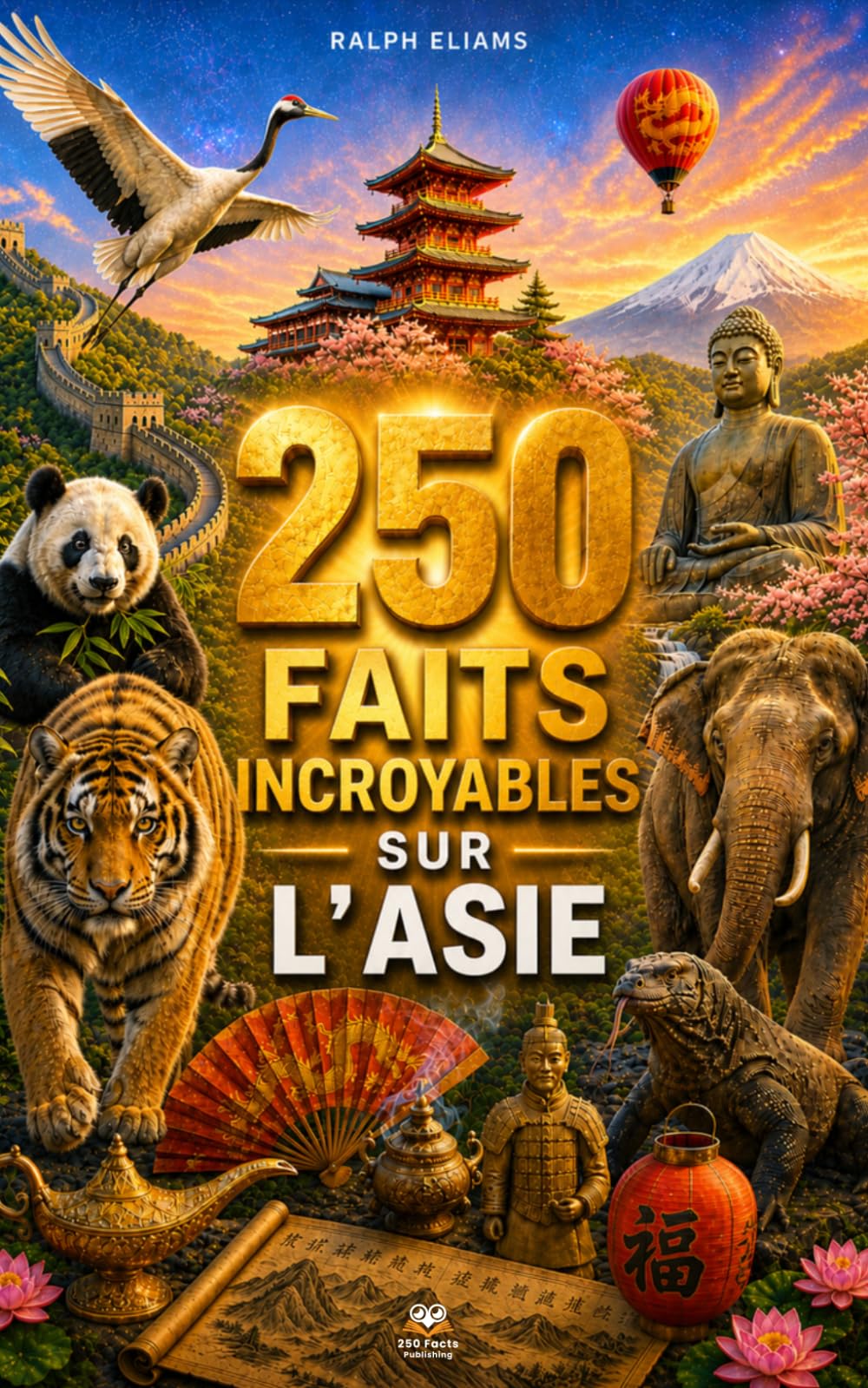 250 Faits Incroyables sur l'Asie: Les secrets les plus fascinants sur le Japon, la Chine, l'Inde, la Thaïlande, la Corée, l'Iran, le Vietnam, etc…