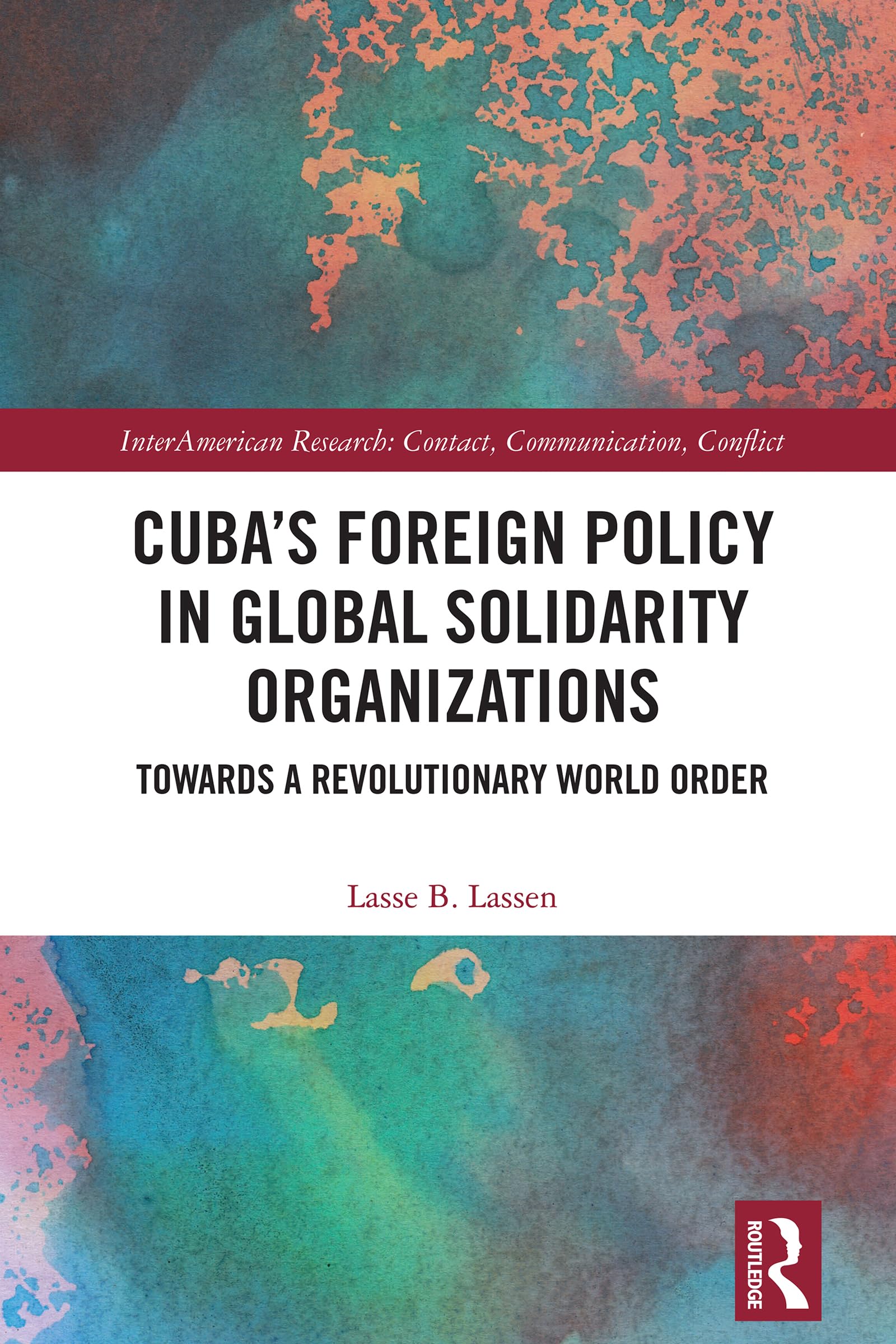Cuba’s Foreign Policy in Global Solidarity Organizations: Towards a Revolutionary World Order (InterAmerican Research: Contact, Communication, Conflict)