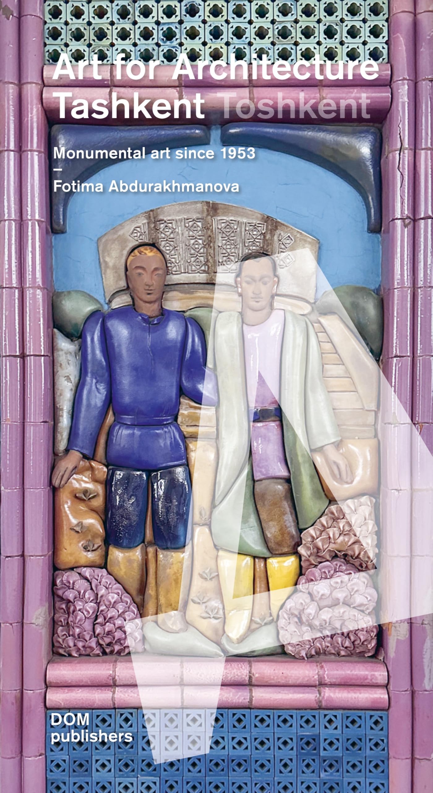 Tashkent/Toshkent. Art for Architecture: Monumental art since 1953 (Baubezogene Kunst/Art for Architecture)