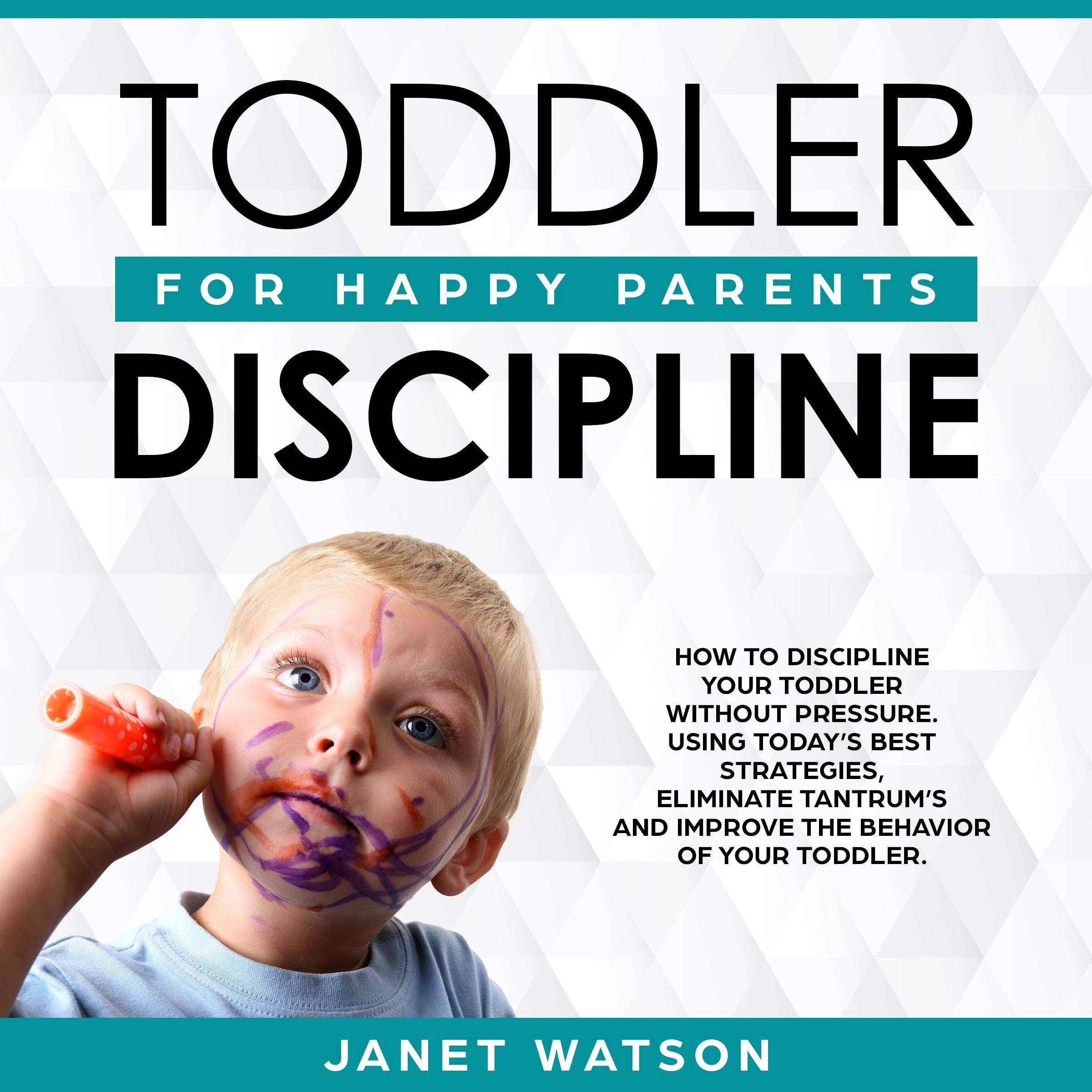 Toddler Discipline: How to Discipline Your Toddler Without Pressure. Using Today’s Best Strategies, Eliminate Tantrum’s and Improve the Behaviour of Your Toddler... Happy Parents.