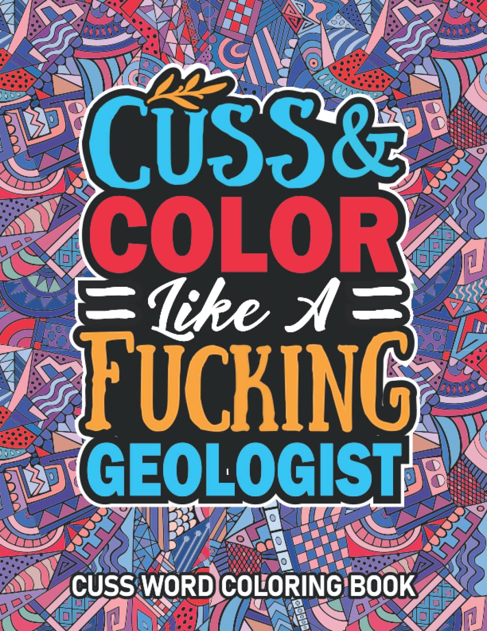 Geologist Gift: Cuss Word Coloring Book For Geologist: Motivational Swear Word Coloring Book for Adults With Funny Geologist Curse Words for Stress Relief & Relaxation.